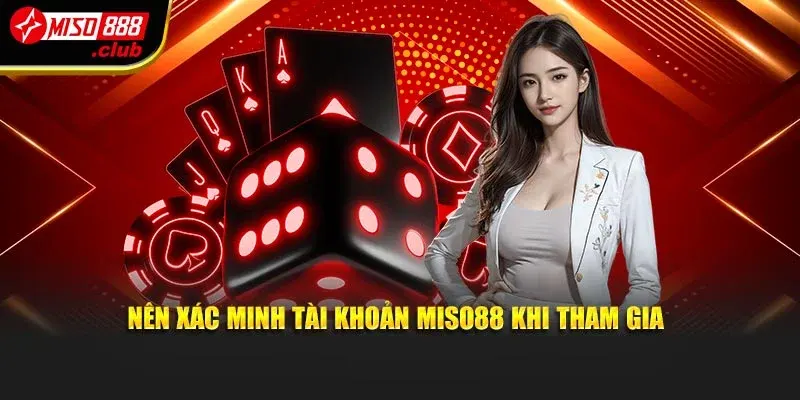 Nên xác minh tài khoản MISO88 khi tham gia